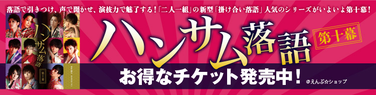 えんぶ☆ショップ『ハンサム落語 第十幕』お得なチケット販売中！